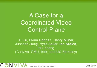 A Case for a  Coordinated Video  Control Plane  Xi Liu, Florin Dobrian, Henry Milner, Junchen