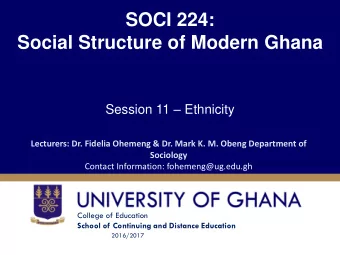 Social Structure of Modern Ghana Session 11  Ethnicity  Lecturers: Dr. Fidelia Ohemeng &amp; Dr.