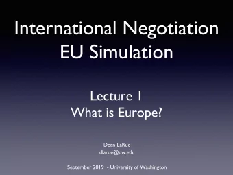 International Negotiation  EU Simulation  Lecture 1  What is Europe?  Dean LaRue  dlarue@uw.edu