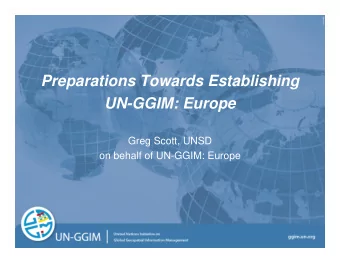 Preparations Towards Establishing  UN-GGIM: Europe  Greg Scott, UNSD  on behalf of UN-GGIM: Europe