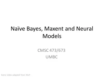 Nave Bayes, Maxent and Neural  Models  CMSC 473/673  UMBC  Some slides adapted from 3SLP  Outline