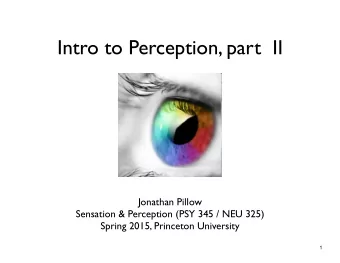 Intro to Perception, part  II  Jonathan Pillow  Sensation &amp; Perception (PSY 345 / NEU 325)