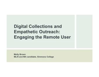 Digital Collections and  Empathetic Outreach:  Engaging the Remote User  Molly Brown  MLIS and MA