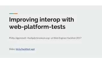 Improving interop with  web-platform-tests  Philip Jgenstedt &lt;foolip@chromium.org&gt; at Web