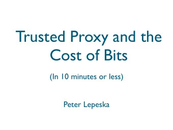 Trusted Proxy and the  Cost of Bits  (In 10 minutes or less)  Peter Lepeska  Internet for Everyone