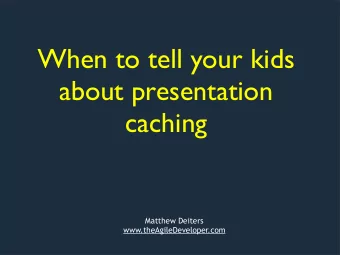 When to tell your kids  about presentation  caching  Matthew Deiters  www.theAgileDeveloper.com  A