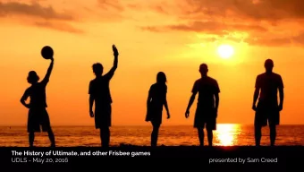 The History of Ultimate, and other Frisbee games  UDLS - May 20, 2016  presented by Sam Creed  How