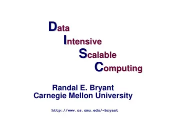 D  ata I ntensive  I  ntensive S calable  S  calable C omputing  C  omputing  Randal E. Bryant