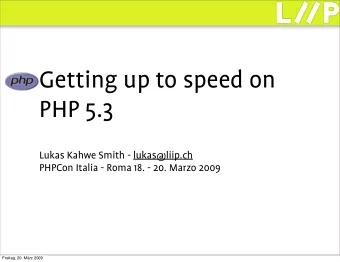 Getting up to speed on  PHP 5.3  Lukas Kahwe Smith - lukas@liip.ch  PHPCon Italia - Roma 18. - 20.