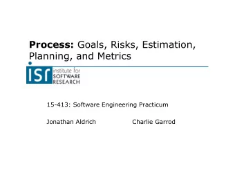 Process: Goals, Risks, Estimation,  Planning, and Metrics  15-413: Software Engineering Practicum