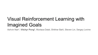 Visual Reinforcement Learning with  Imagined Goals Ashvin Nair*, Vitchyr Pong* , Murtaza Dalal,