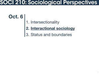 SOCI 210: Sociological Perspectives  Oct. 6 1. Intersectionality  2. Interactional sociology  3.