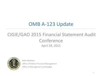 OMB A-123 Update  CIGIE/GAO 2015 Financial Statement Audit  Conference  April 28, 2015  Mike