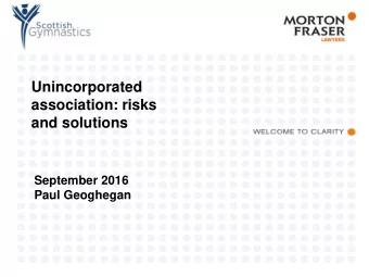 Unincorporated  association: risks  and solutions  September 2016  Paul Geoghegan  What is an