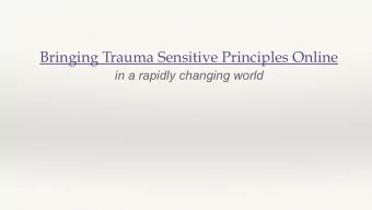 Bringing Trauma Sensitive Principles Online  in a rapidly changing world  Why Trauma - Why Now?
