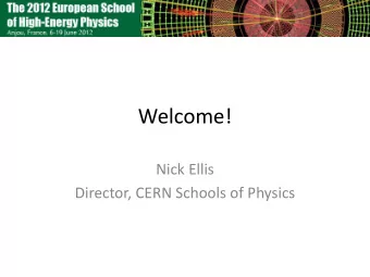 Welcome!  Nick Ellis  Director, CERN Schools of Physics  Welcome also from the hotel!  Freddy