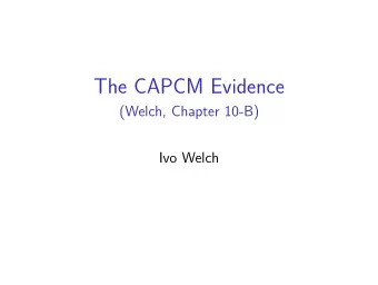 The CAPCM Evidence  (Welch, Chapter 10-B)  Ivo Welch  Truthiness So What? Is the CAPCM True?  No