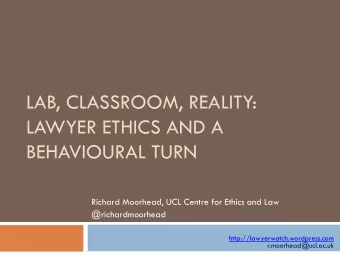 LAWYER ETHICS AND A  BEHAVIOURAL TURN  Richard Moorhead, UCL Centre for Ethics and Law