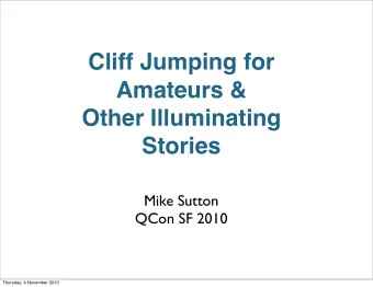 Cliff Jumping for  Amateurs &amp;  Other Illuminating  Stories  Mike Sutton  QCon SF 2010