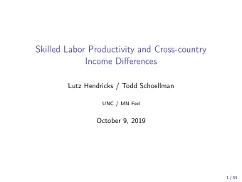 Skilled Labor Productivity and Cross-country  Income Differences  Lutz Hendricks / Todd Schoellman