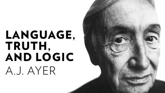 LANGUAGE,  TRUTH,  AND LOGIC  A.J. AYER  Verificationism  The criterion which we use to  test