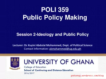 POLI 359 Public Policy Making Session 2-Ideology and Public Policy Lecturer: Dr . Kuyini Abdulai