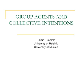 GROUP AGENTS AND  COLLECTIVE INTENTIONS  Raimo Tuomela  University of Helsinki  University of
