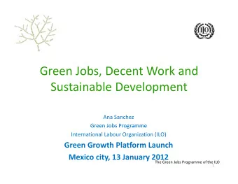 Green Jobs, Decent Work and Sustainable Development Ana Sanchez  Green Jobs Programme Green Jobs