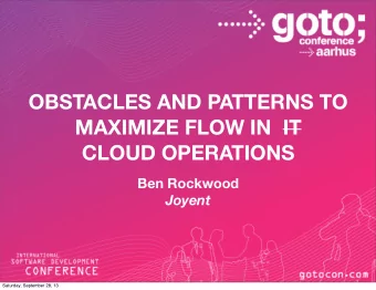 OBSTACLES AND PATTERNS TO  MAXIMIZE FLOW IN  IT  CLOUD OPERATIONS  Ben Rockwood  Joyent  Saturday,