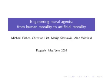 Engineering moral agents:  from human morality to artificial morality  Michael Fisher, Christian
