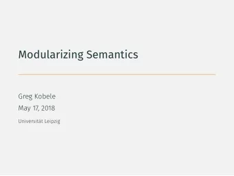 Modularizing Semantics  Greg Kobele  May 17, 2018  Universitt Leipzig  Overview  Modularity