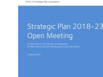 Strategic Plan 2018-23  Open Meeting  Dr David Prout, PVC Planning and Resources  Dr Mike Glover,