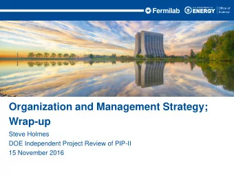 Organization and Management Strategy;  Wrap-up  Steve Holmes  DOE Independent Project Review of