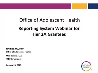 Office of Adolescent Health  Reporting System Webinar for  Tier 2A Grantees  Tara Rice, MD, MPP