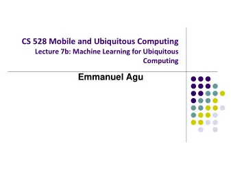 CS 528 Mobile and Ubiquitous Computing  Lecture 7b: Machine Learning for Ubiquitous  Computing