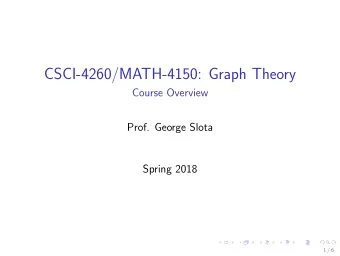 CSCI-4260/MATH-4150: Graph Theory  Course Overview  Prof. George Slota  Spring 2018  1 / 6  Welcome