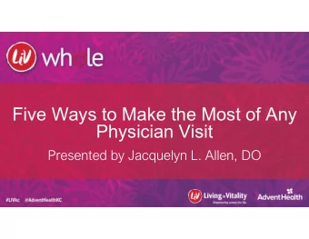 Five Ways to Make the Most of Any  Physician Visit  Presented by Jacquelyn L. Allen, DO  Basics