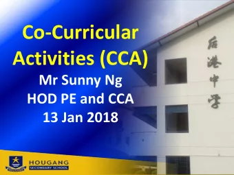 Co-Curricular  Activities (CCA)  Mr Sunny Ng  HOD PE and CCA  13 Jan 2018  TO SHARE:  1.  The