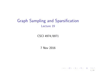 Graph Sampling and Sparsification  Lecture 19  CSCI 4974/6971  7 Nov 2016  1 / 10  Todays Biz 1.