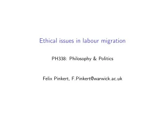 Ethical issues in labour migration  PH338: Philosophy &amp; Politics  Felix Pinkert,