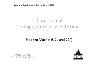 Discussion of  Immigration Policy and Crime  Stephen Machin (UCL and CEP)  Summary  Quite