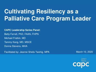 Cultivating Resiliency as a  Palliative Care Program Leader  CAPC Leadership Series Panel:  Betty