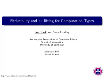 Reducibility and  -lifting for Computation Types  Ian Stark and Sam Lindley  Laboratory for
