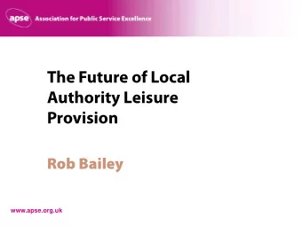 The Future of Local  Authority Leisure  Provision  Rob Bailey  www.apse.org.uk  Question  What