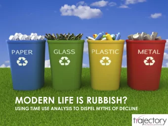 MODERN LIFE IS RUBBISH?  USING TIME USE ANALYSIS TO DISPEL MYTHS OF DECLINE  Modern Life is Rubbish