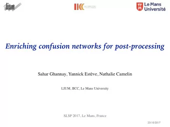 Enriching confusion networks for post-processing  Sahar Ghannay, Yannick Estve, Nathalie Camelin