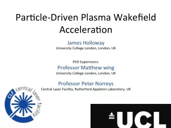 Par$cle-Driven  Plasma  Wakefield    Accelera$on    James  Holloway