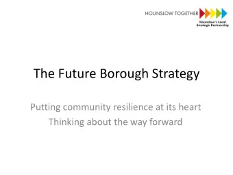 The Future Borough Strategy  Putting community resilience at its heart  Thinking about the way