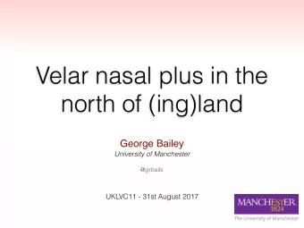 Velar nasal plus in the  north of (ing)land  George Bailey  University of Manchester  @grbails