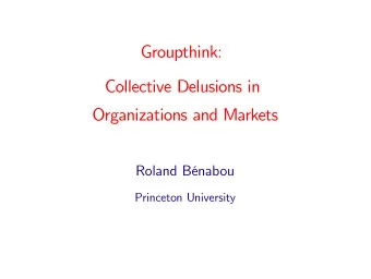 Groupthink:  Collective Delusions in  Organizations and Markets  Roland Bnabou  Princeton
